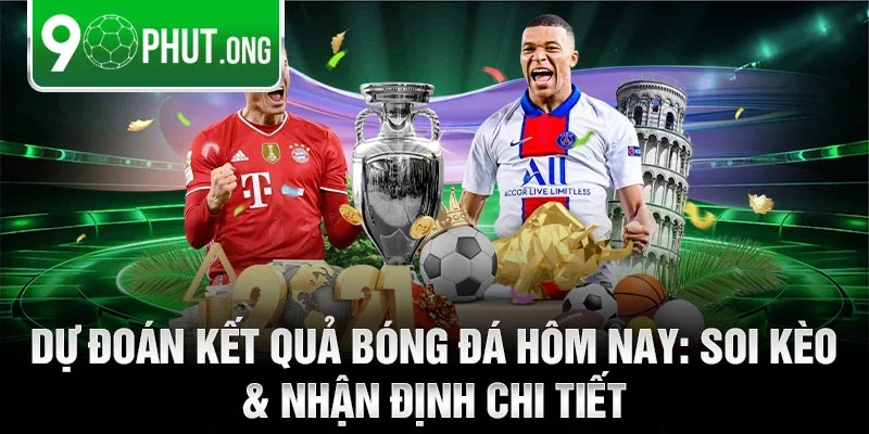 Dự đoán kết quả bóng đá hôm nay: Soi kèo & nhận định chi tiết