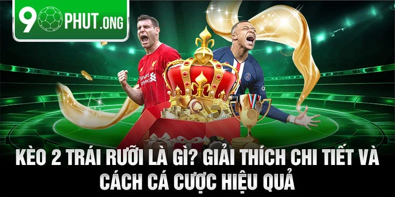 Kèo 2 trái rưỡi là gì? Giải thích chi tiết và cách cá cược hiệu quả