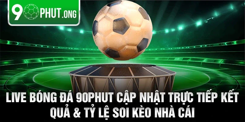 Live bóng đá 90phut cập nhật trực tiếp kết quả & tỷ lệ soi kèo nhà cái