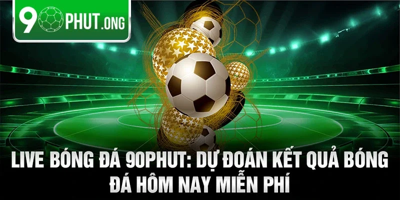 Live bóng đá 90phut: Dự đoán kết quả bóng đá hôm nay miễn phí