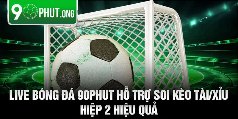 Live bóng đá 90phut hỗ trợ soi kèo Tài/Xỉu hiệp 2 hiệu quả