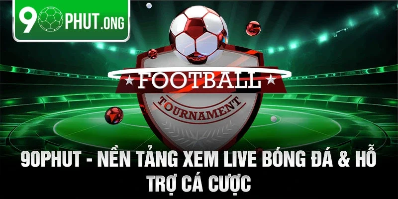 90phut - Nền tảng xem live bóng đá & hỗ trợ cá cược