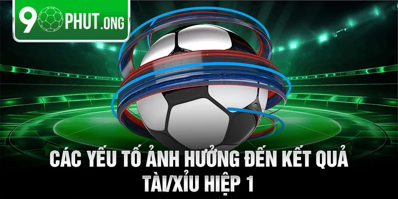 Các yếu tố ảnh hưởng đến kết quả tài/xỉu hiệp 1