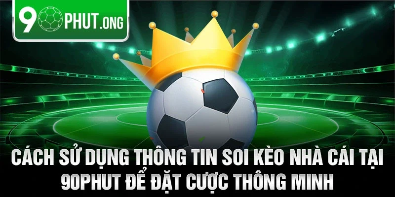 Cách sử dụng thông tin soi kèo nhà cái tại 90phut để đặt cược thông minh