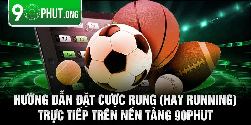 Hướng dẫn đặt cược rung (hay running) trực tiếp trên nền tảng 90phut