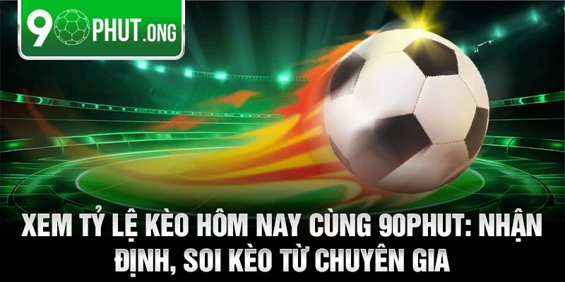 Xem tỷ lệ kèo hôm nay cùng 90phut: Nhận định, soi kèo từ chuyên gia