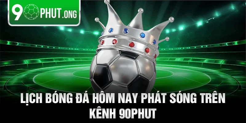 Lịch bóng đá hôm nay phát sóng trên kênh 90phut