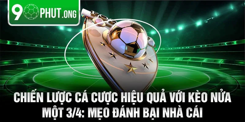 Chiến lược cá cược hiệu quả với kèo nửa một ¾: Mẹo đánh bại nhà cái