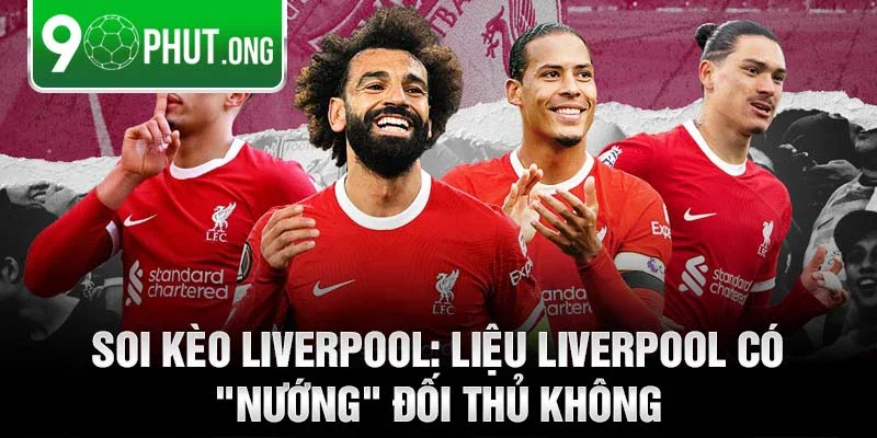 Soi kèo Liverpool: Liệu Liverpool có "nướng" đối thủ không