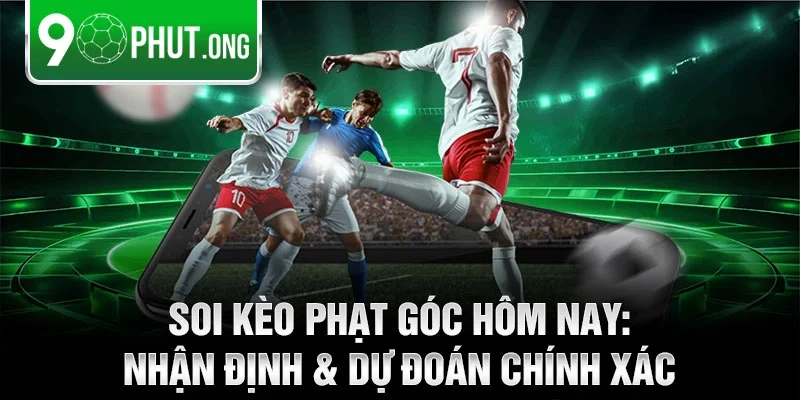 Soi kèo phạt góc hôm nay: Nhận định & dự đoán chính xác