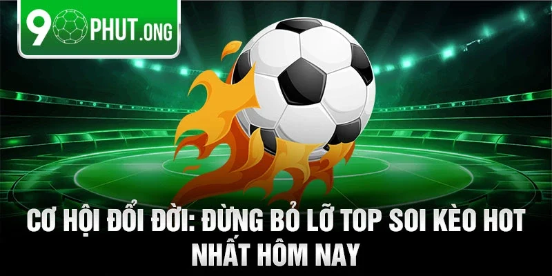 Cơ hội đổi đời: Đừng bỏ lỡ top soi kèo hot nhất hôm nay