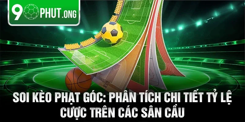 Soi kèo phạt góc: Phân tích chi tiết tỷ lệ cược trên các sân cầu