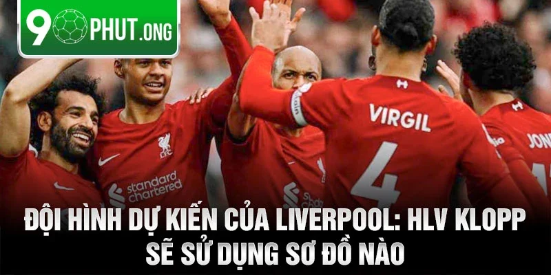 Đội hình dự kiến của Liverpool: HLV Klopp sẽ sử dụng sơ đồ nào