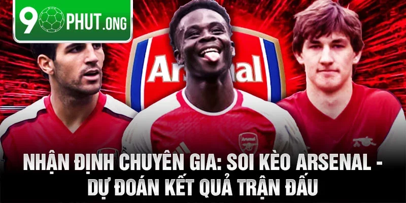 Nhận định chuyên gia: Soi kèo Arsenal - Dự đoán kết quả trận đấu